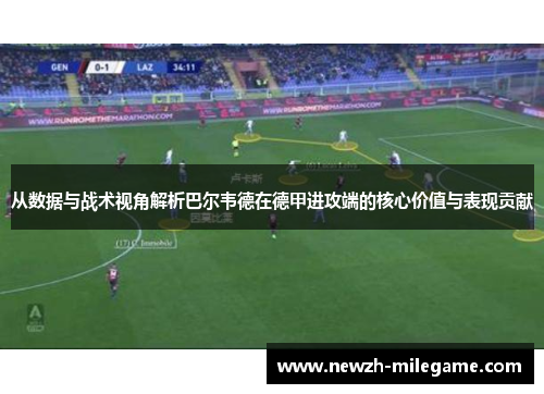 从数据与战术视角解析巴尔韦德在德甲进攻端的核心价值与表现贡献 从数据与战术视角解析巴尔韦德在德甲进攻端的核心价值与表现贡献