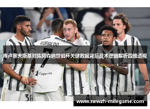 库卢塞夫斯基对阵阿森纳世俱杯关键数据背后战术逻辑解析四维透视 库卢塞夫斯基对阵阿森纳世俱杯关键数据背后战术逻辑解析四维透视