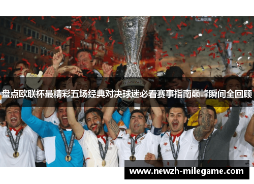 盘点欧联杯最精彩五场经典对决球迷必看赛事指南巅峰瞬间全回顾 盘点欧联杯最精彩五场经典对决球迷必看赛事指南巅峰瞬间全回顾