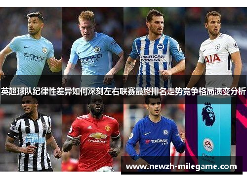 英超球队纪律性差异如何深刻左右联赛最终排名走势竞争格局演变分析
