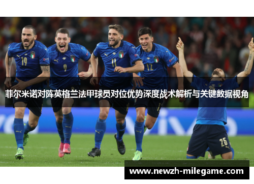 菲尔米诺对阵英格兰法甲球员对位优势深度战术解析与关键数据视角 菲尔米诺对阵英格兰法甲球员对位优势深度战术解析与关键数据视角