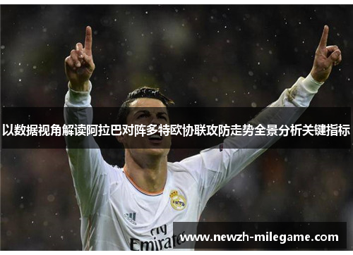 以数据视角解读阿拉巴对阵多特欧协联攻防走势全景分析关键指标 以数据视角解读阿拉巴对阵多特欧协联攻防走势全景分析关键指标