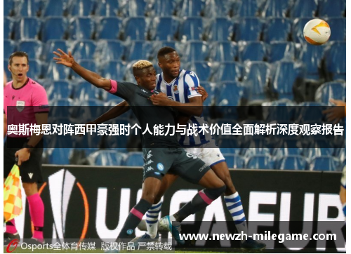 奥斯梅恩对阵西甲豪强时个人能力与战术价值全面解析深度观察报告 奥斯梅恩对阵西甲豪强时个人能力与战术价值全面解析深度观察报告