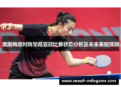 奥斯梅恩对阵里昂亚冠比赛状态分析及未来表现预测