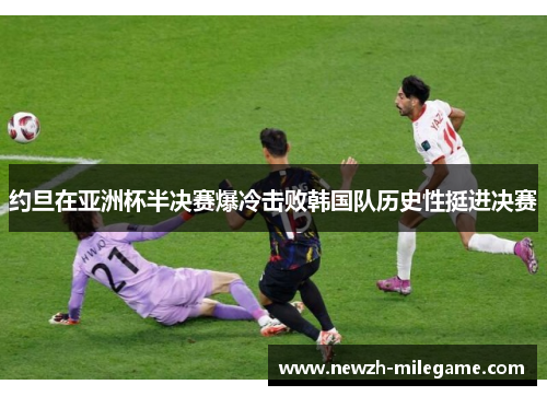 约旦在亚洲杯半决赛爆冷击败韩国队历史性挺进决赛