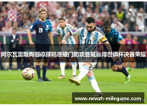 阿尔瓦雷斯胸部停球精准破门助攻曼城赢得世俱杯决赛荣耀