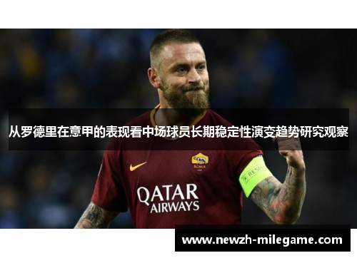 从罗德里在意甲的表现看中场球员长期稳定性演变趋势研究观察 从罗德里在意甲的表现看中场球员长期稳定性演变趋势研究观察