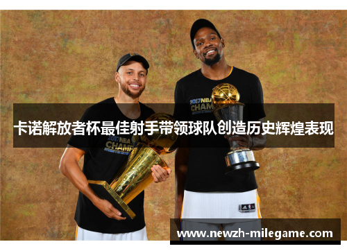 卡诺解放者杯最佳射手带领球队创造历史辉煌表现 卡诺解放者杯最佳射手带领球队创造历史辉煌表现