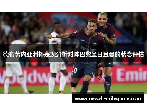 德布劳内亚洲杯表现分析对阵巴黎圣日耳曼的状态评估 德布劳内亚洲杯表现分析对阵巴黎圣日耳曼的状态评估