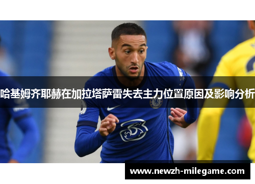 哈基姆齐耶赫在加拉塔萨雷失去主力位置原因及影响分析
