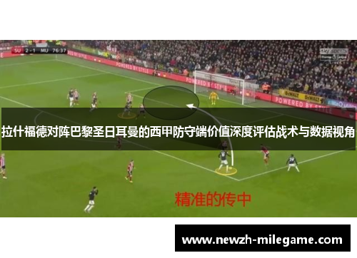 拉什福德对阵巴黎圣日耳曼的西甲防守端价值深度评估战术与数据视角 拉什福德对阵巴黎圣日耳曼的西甲防守端价值深度评估战术与数据视角