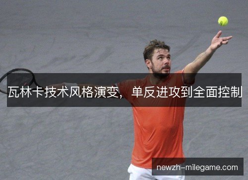 瓦林卡技术风格演变，单反进攻到全面控制